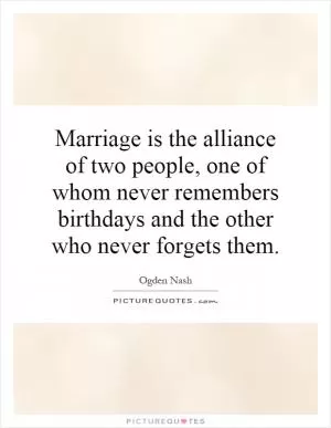 Marriage is the alliance of two people, one of whom never remembers birthdays and the other who never forgets them Picture Quote #1