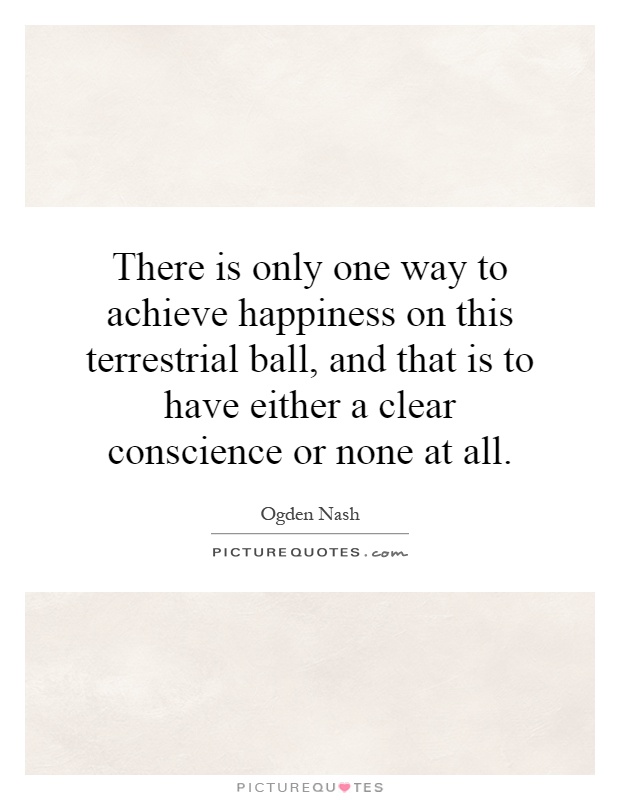 There is only one way to achieve happiness on this terrestrial ball, and that is to have either a clear conscience or none at all Picture Quote #1