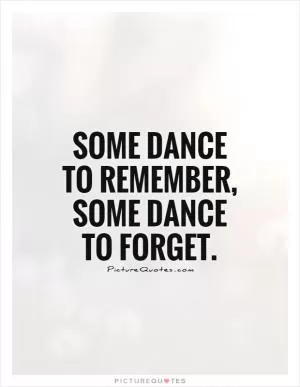 Some dance to remember, some dance to forget Picture Quote #1