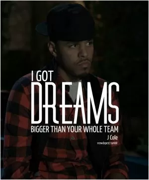 I got dreams bigger than your whole team Picture Quote #1