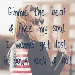 Gimme the beat and free my soul, I wanna get lost in your rock and roll Picture Quote #1