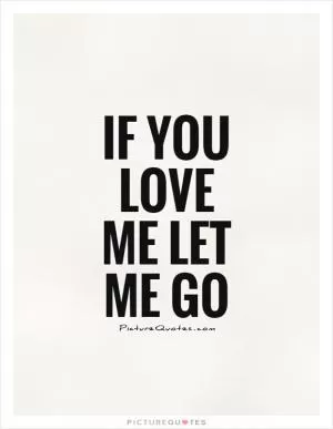 If you love me let me go Picture Quote #1