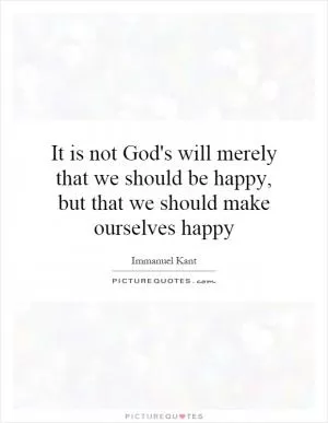 It is not God's will merely that we should be happy, but that we should make ourselves happy Picture Quote #1