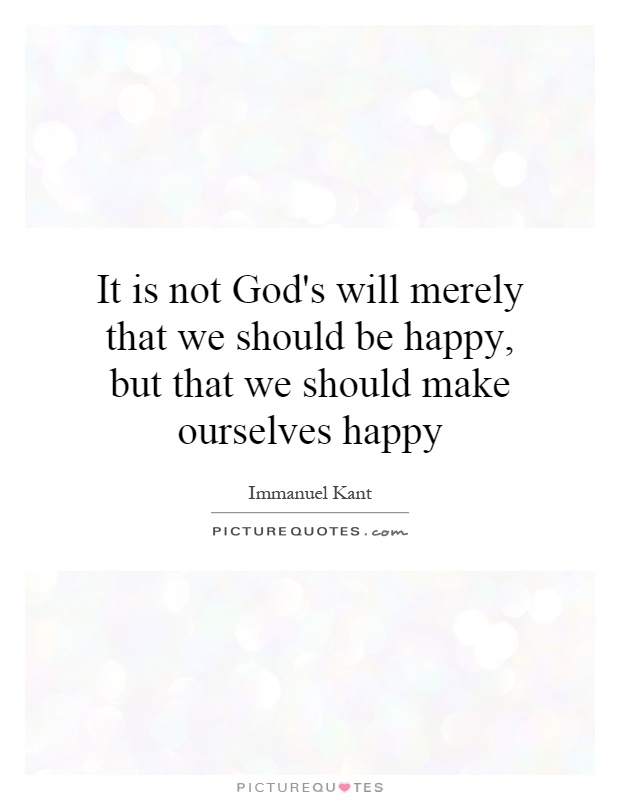 It is not God's will merely that we should be happy, but that we should make ourselves happy Picture Quote #1