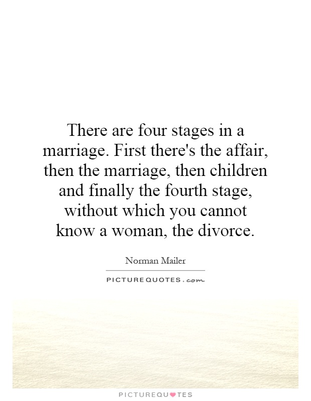 There are four stages in a marriage. First there's the affair, then the marriage, then children and finally the fourth stage, without which you cannot know a woman, the divorce Picture Quote #1