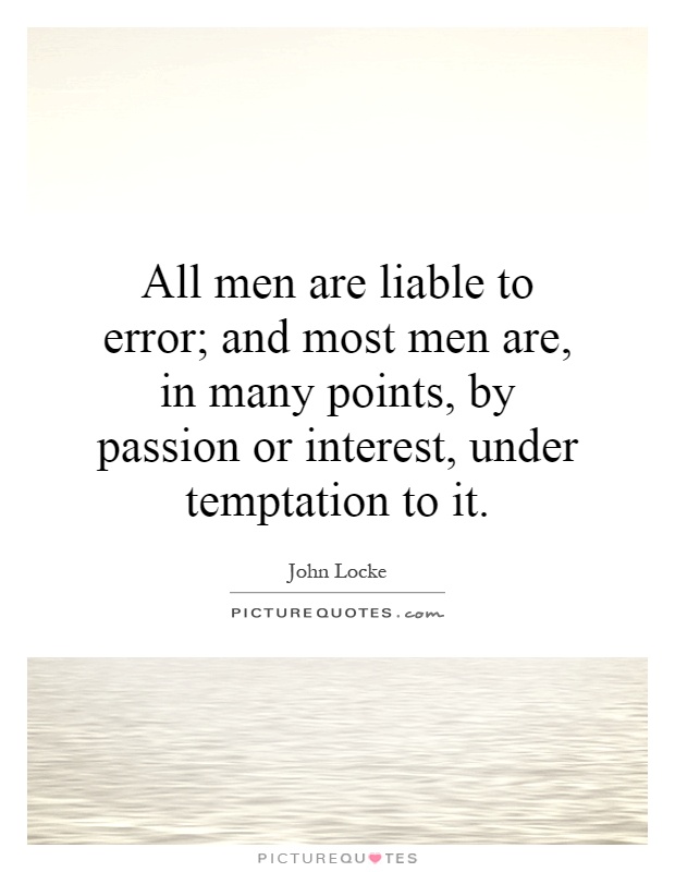 All men are liable to error; and most men are, in many points, by passion or interest, under temptation to it Picture Quote #1