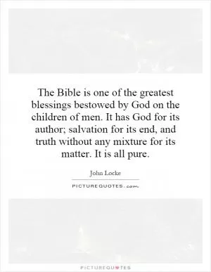 The Bible is one of the greatest blessings bestowed by God on the children of men. It has God for its author; salvation for its end, and truth without any mixture for its matter. It is all pure Picture Quote #1