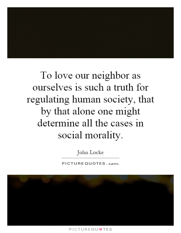 To love our neighbor as ourselves is such a truth for regulating human society, that by that alone one might determine all the cases in social morality Picture Quote #1
