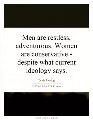 Men are restless, adventurous. Women are conservative - despite what current ideology says Picture Quote #1