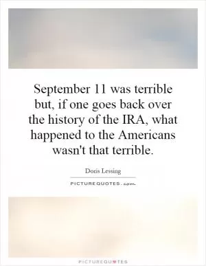 September 11 was terrible but, if one goes back over the history of the IRA, what happened to the Americans wasn't that terrible Picture Quote #1