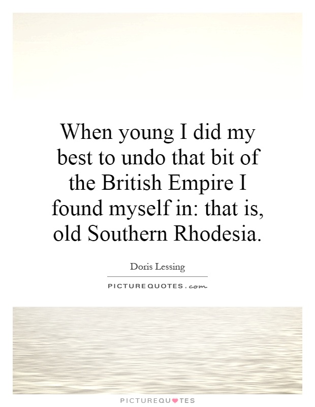 When young I did my best to undo that bit of the British Empire I found myself in: that is, old Southern Rhodesia Picture Quote #1