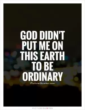 God didn't put me on this Earth to be ordinary Picture Quote #1