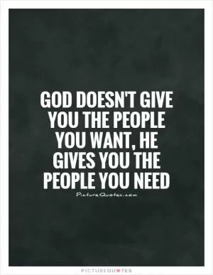God doesn't give you the people you want, he gives you the people you need Picture Quote #1