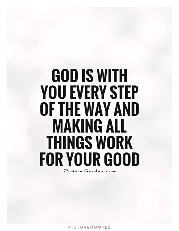 God is with you every step of the way and making all things work for your good Picture Quote #1