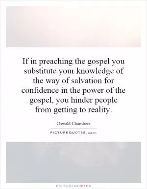 If in preaching the gospel you substitute your knowledge of the way of salvation for confidence in the power of the gospel, you hinder people from getting to reality Picture Quote #1