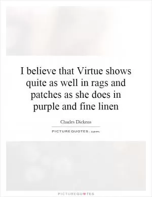 I believe that Virtue shows quite as well in rags and patches as she does in purple and fine linen Picture Quote #1