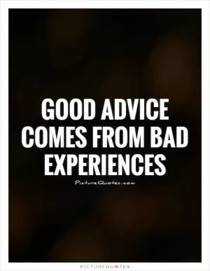 Good advice comes from bad experiences Picture Quote #1