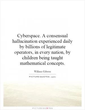 Cyberspace. A consensual hallucination experienced daily by billions of legitimate operators, in every nation, by children being taught mathematical concepts Picture Quote #1