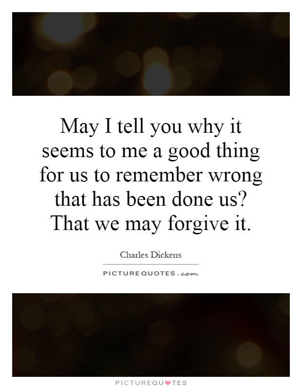 May I tell you why it seems to me a good thing for us to remember wrong that has been done us? That we may forgive it Picture Quote #1