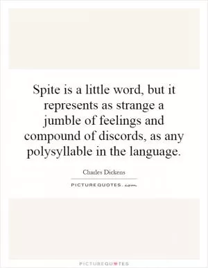 Spite is a little word, but it represents as strange a jumble of feelings and compound of discords, as any polysyllable in the language Picture Quote #1