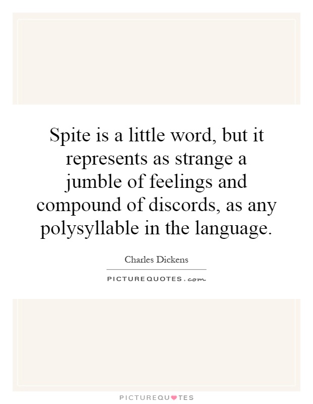 Spite is a little word, but it represents as strange a jumble of feelings and compound of discords, as any polysyllable in the language Picture Quote #1