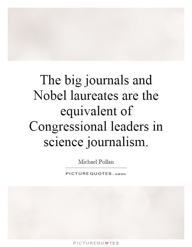 The big journals and Nobel laureates are the equivalent of Congressional leaders in science journalism Picture Quote #1