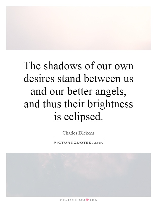 The shadows of our own desires stand between us and our better angels, and thus their brightness is eclipsed Picture Quote #1