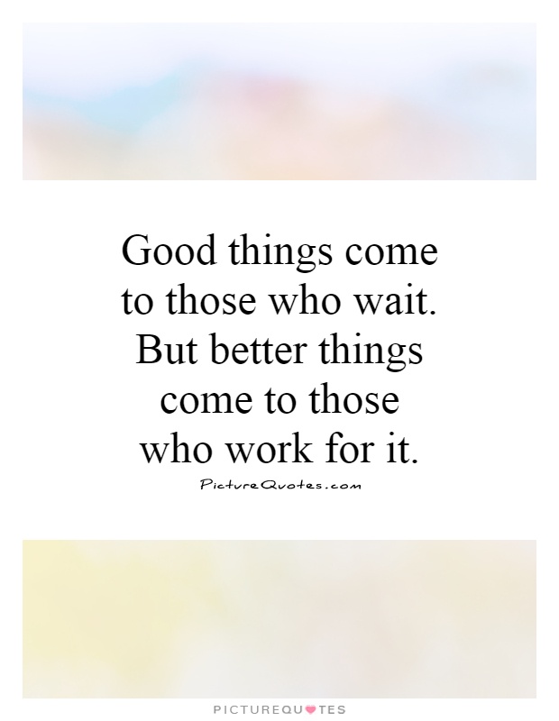 Good things come to those who wait. But better things come to those who work for it Picture Quote #1
