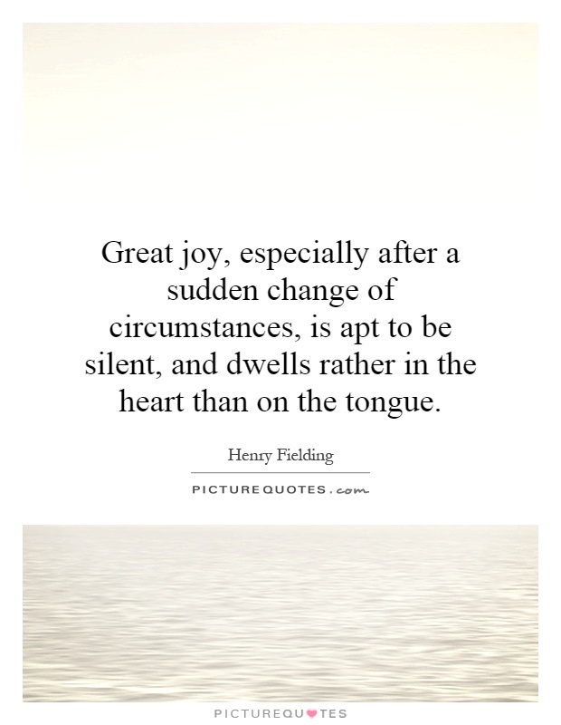 Great joy, especially after a sudden change of circumstances, is apt to be silent, and dwells rather in the heart than on the tongue Picture Quote #1