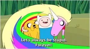 Let's always be stupid. Forever! Picture Quote #1
