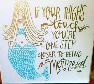 If your thighs touch you're one step closer to being a mermaid Picture Quote #1