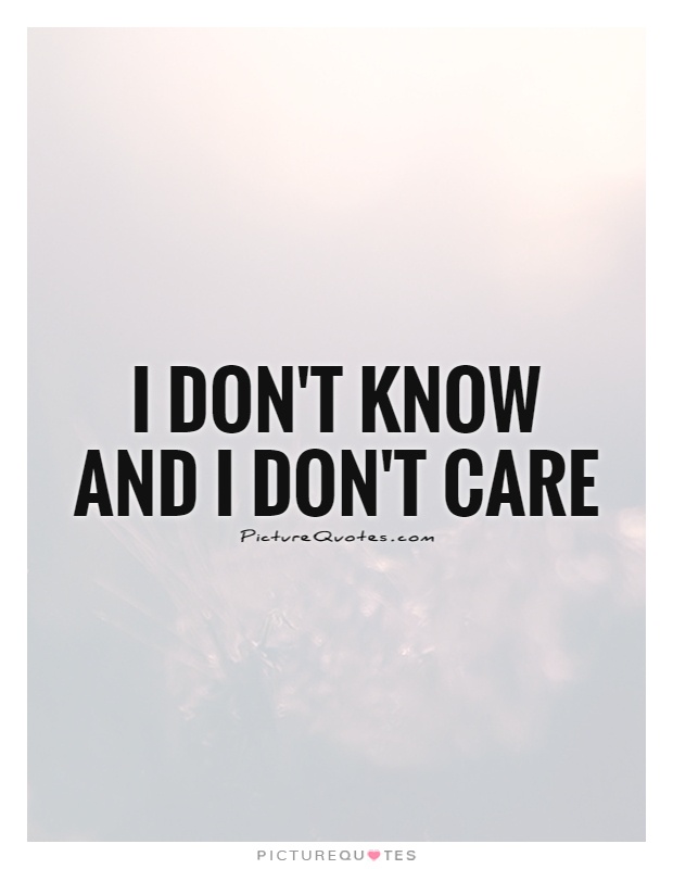 I don't know and I don't care Picture Quote #1