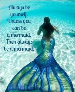 Always be yourself. Unless you can be a mermaid. Then always be a mermaid Picture Quote #1