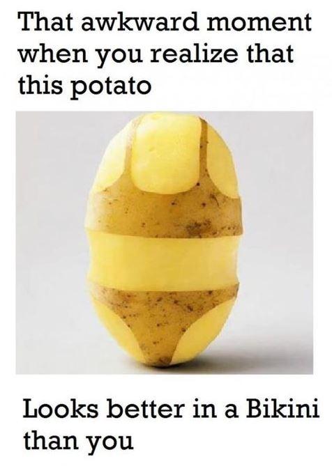 That awkward moment when you realize that this potato looks better in a bikini than you Picture Quote #1