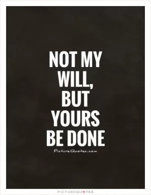 Not my will, but Yours be done Picture Quote #1