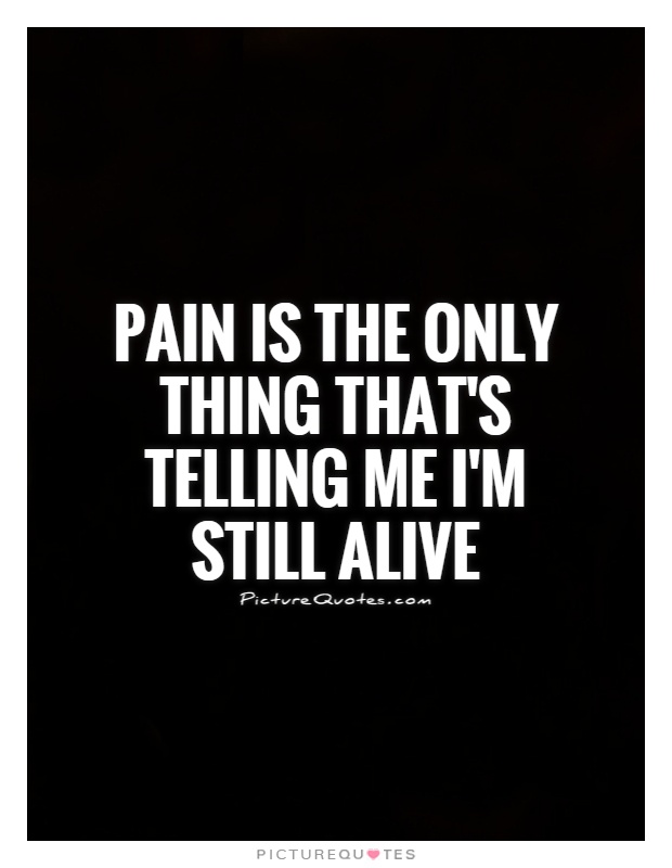 Pain is the only thing that's telling me I'm still alive Picture Quote #1