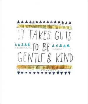 It takes guts to be gentle and kind Picture Quote #1