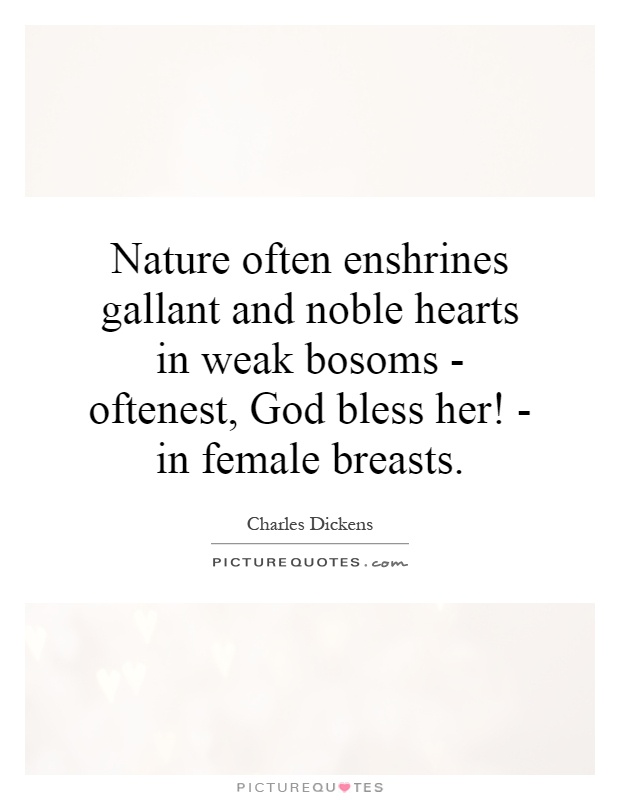 Nature often enshrines gallant and noble hearts in weak bosoms - oftenest, God bless her! - in female breasts Picture Quote #1