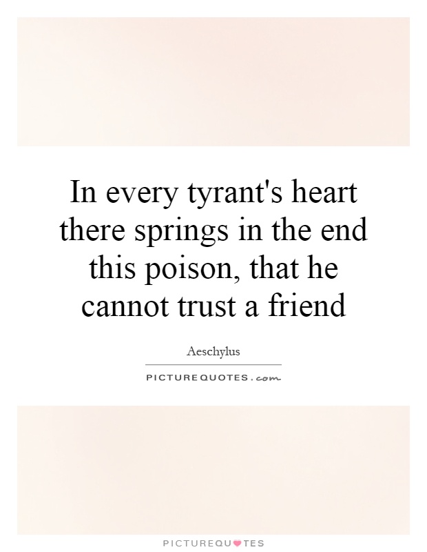 In every tyrant's heart there springs in the end this poison, that he cannot trust a friend Picture Quote #1