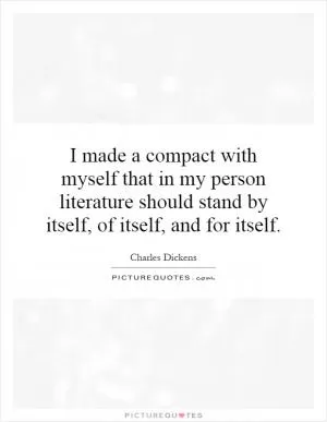 I made a compact with myself that in my person literature should stand by itself, of itself, and for itself Picture Quote #1