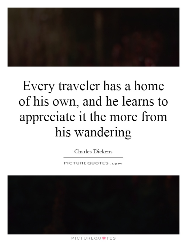 Every traveler has a home of his own, and he learns to appreciate it the more from his wandering Picture Quote #1