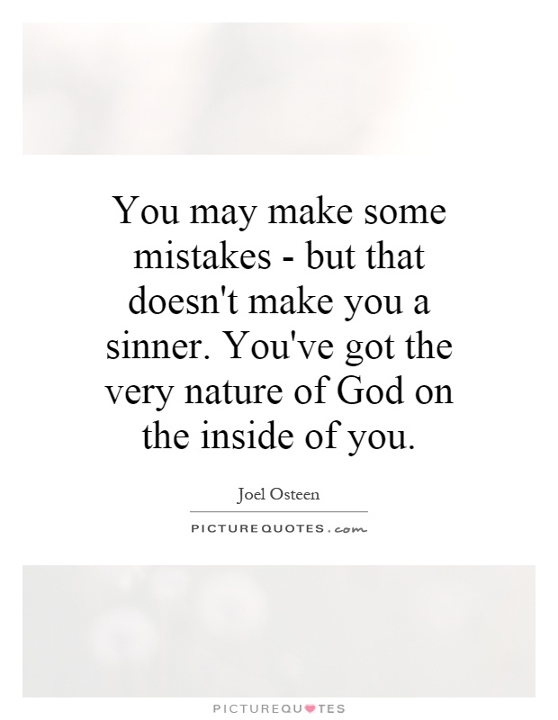 You may make some mistakes - but that doesn't make you a sinner. You've got the very nature of God on the inside of you Picture Quote #1