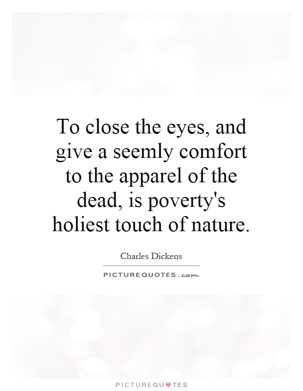 To close the eyes, and give a seemly comfort to the apparel of the dead, is poverty's holiest touch of nature Picture Quote #1