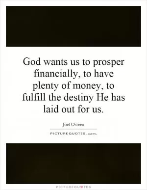 God wants us to prosper financially, to have plenty of money, to fulfill the destiny He has laid out for us Picture Quote #1