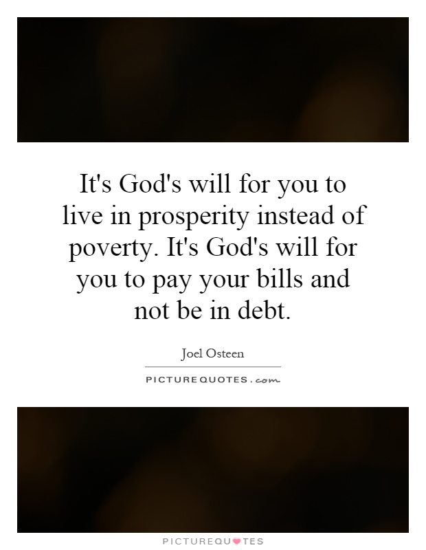 It's God's will for you to live in prosperity instead of poverty. It's God's will for you to pay your bills and not be in debt Picture Quote #1