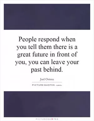 People respond when you tell them there is a great future in front of you, you can leave your past behind Picture Quote #1