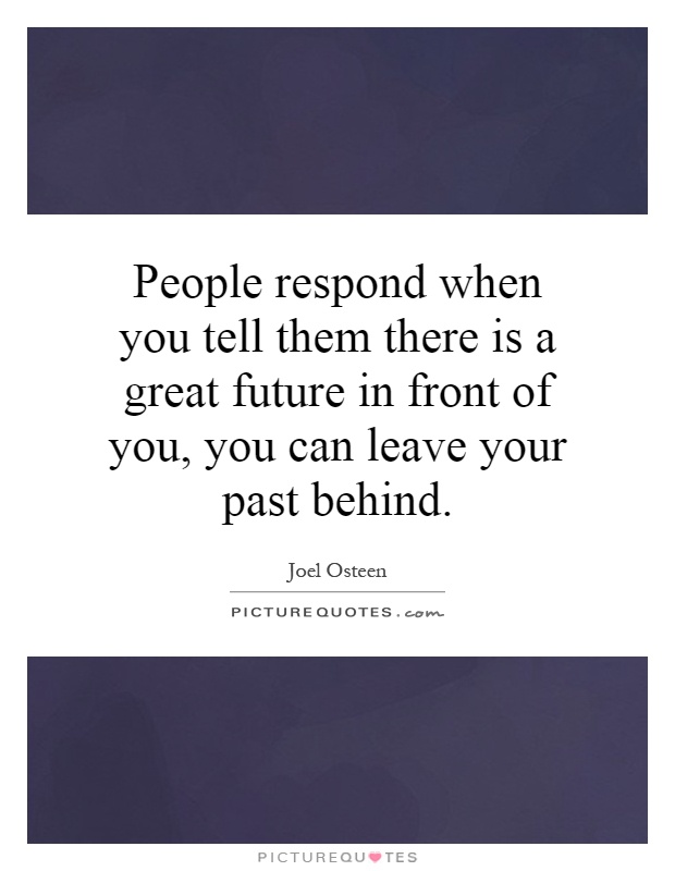 People respond when you tell them there is a great future in front of you, you can leave your past behind Picture Quote #1