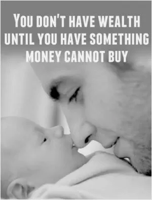 You don't have wealth until you have something money cannot buy Picture Quote #1