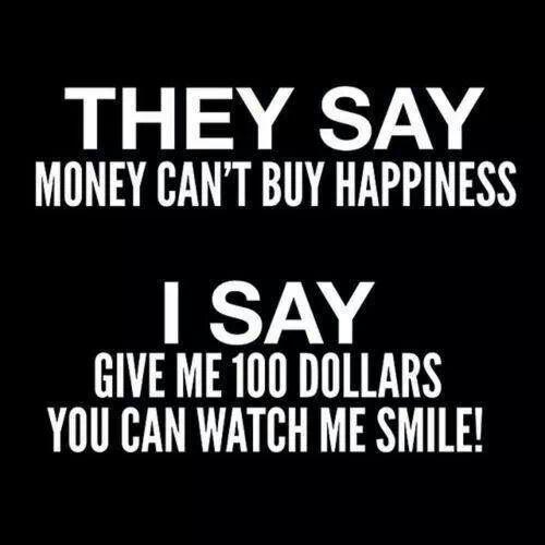 They say money can't buy happiness. I say give me 100 dollars and watch me smile Picture Quote #1