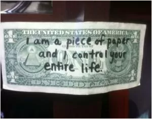 I am a piece of paper and I control your entire life Picture Quote #1